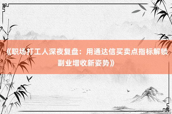 《职场打工人深夜复盘：用通达信买卖点指标解锁副业增收新姿势》