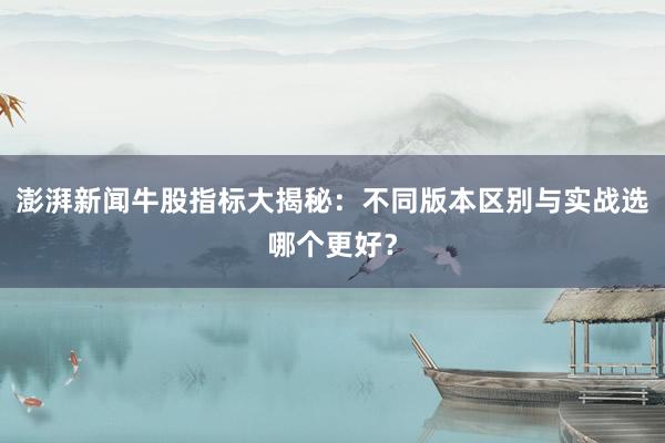澎湃新闻牛股指标大揭秘：不同版本区别与实战选哪个更好？