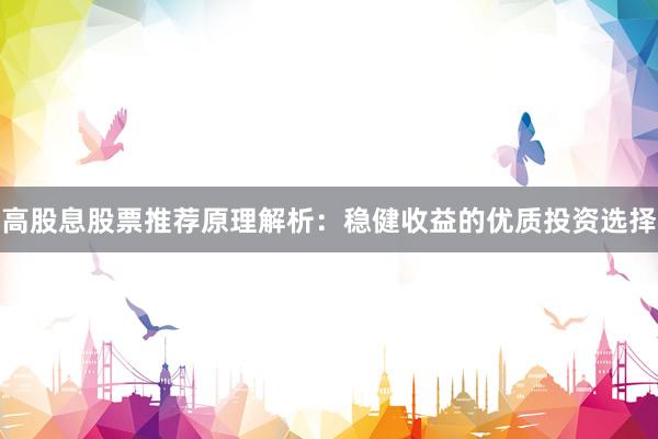 高股息股票推荐原理解析：稳健收益的优质投资选择