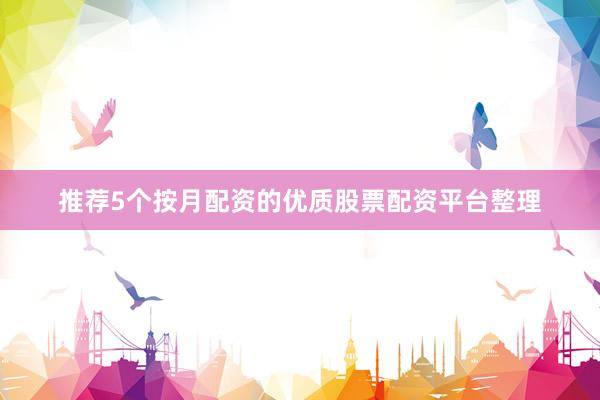 推荐5个按月配资的优质股票配资平台整理