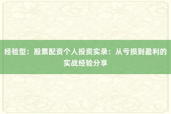 经验型：股票配资个人投资实录：从亏损到盈利的实战经验分享
