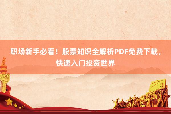 职场新手必看！股票知识全解析PDF免费下载，快速入门投资世界