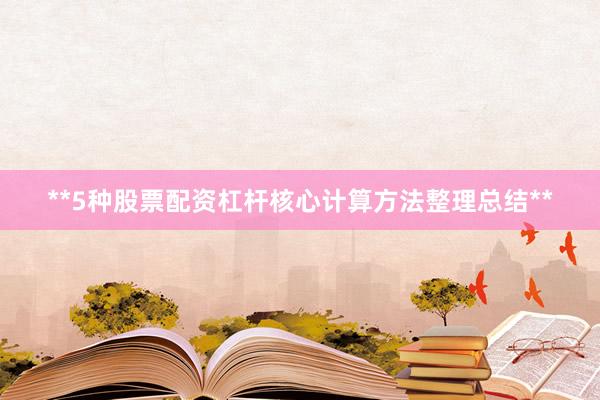 **5种股票配资杠杆核心计算方法整理总结**