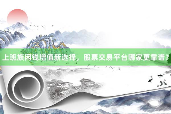 上班族闲钱增值新选择，股票交易平台哪家更靠谱？