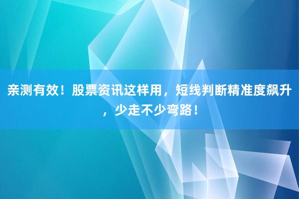 亲测有效！股票资讯这样用，短线判断精准度飙升，少走不少弯路！