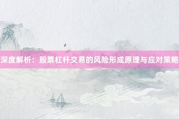 深度解析：股票杠杆交易的风险形成原理与应对策略