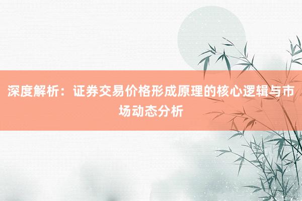 深度解析：证券交易价格形成原理的核心逻辑与市场动态分析