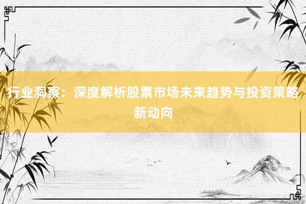 行业洞察：深度解析股票市场未来趋势与投资策略新动向