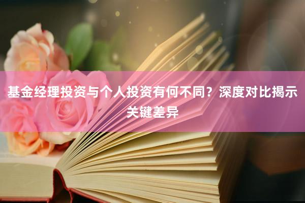 基金经理投资与个人投资有何不同？深度对比揭示关键差异