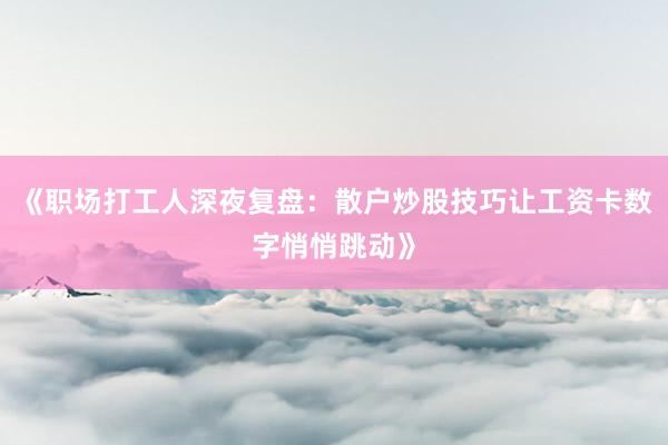 《职场打工人深夜复盘：散户炒股技巧让工资卡数字悄悄跳动》