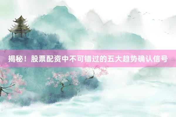 揭秘！股票配资中不可错过的五大趋势确认信号