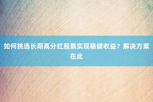 如何挑选长期高分红股票实现稳健收益？解决方案在此