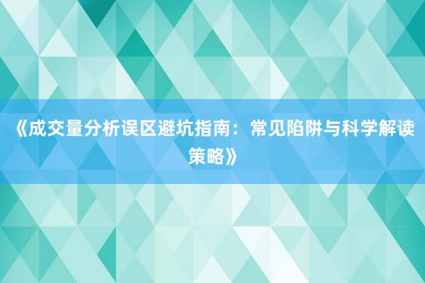 《成交量分析误区避坑指南：常见陷阱与科学解读策略》