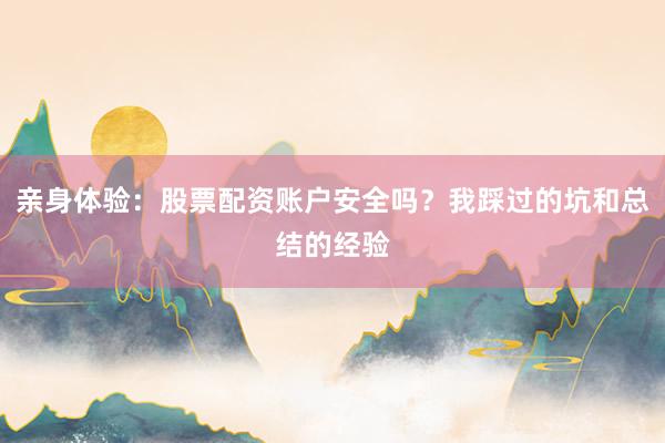 亲身体验：股票配资账户安全吗？我踩过的坑和总结的经验