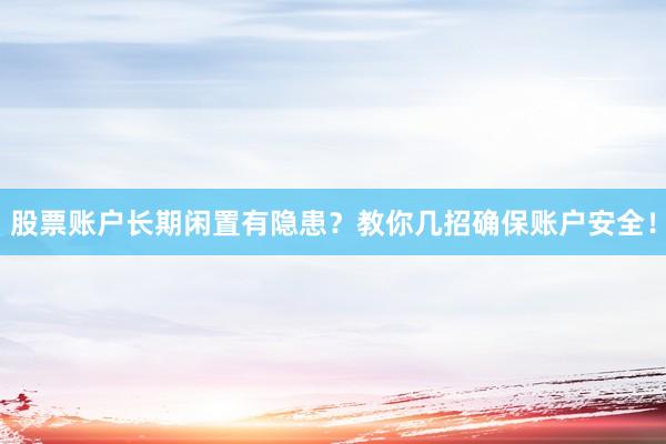 股票账户长期闲置有隐患?教你几招确保账户安全!