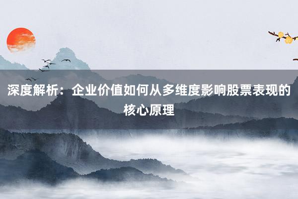 深度解析:企业价值如何从多维度影响股票表现的核心原理