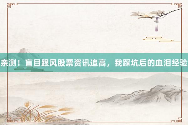 亲测!盲目跟风股票资讯追高,我踩坑后的血泪经验