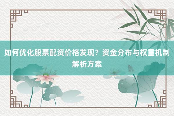 如何优化股票配资价格发现?资金分布与权重机制解析方案