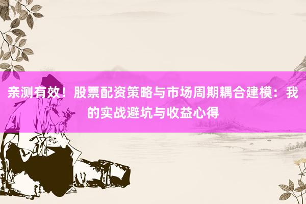 亲测有效!股票配资策略与市场周期耦合建模:我的实战避坑与收益心得