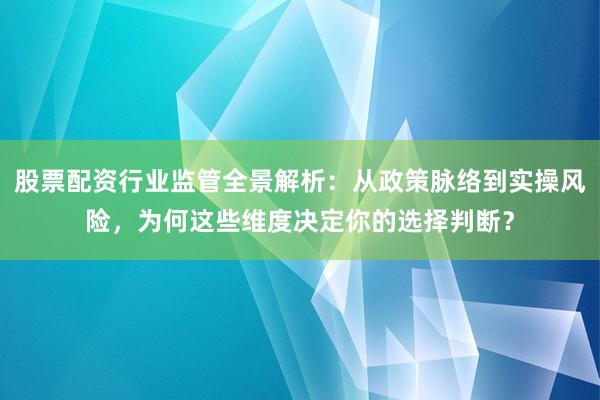 股票配资行业监管全景解析：从政策脉络到实操风险，为何这些维度决定你的选择判断？