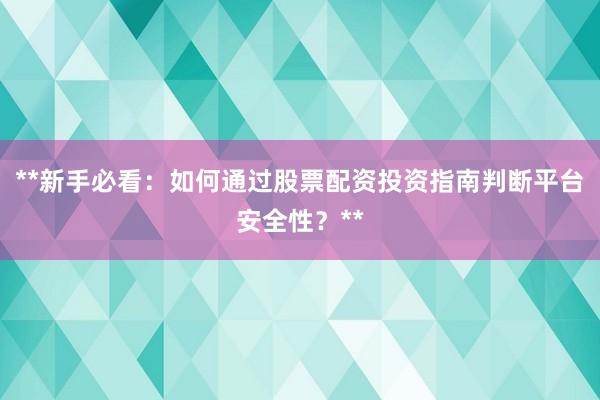 **新手必看：如何通过股票配资投资指南判断平台安全性？**