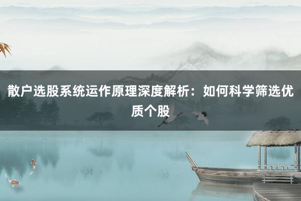 散户选股系统运作原理深度解析:如何科学筛选优质个股