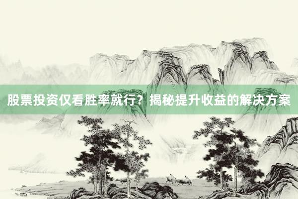股票投资仅看胜率就行？揭秘提升收益的解决方案