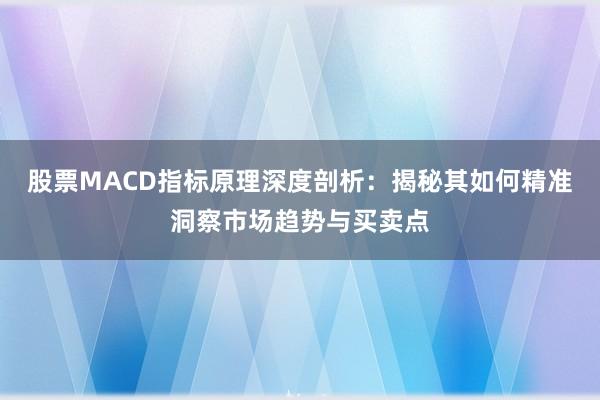 股票MACD指标原理深度剖析：揭秘其如何精准洞察市场趋势与买卖点