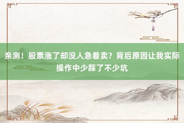 亲测！股票涨了却没人急着卖？背后原因让我实际操作中少踩了不少坑