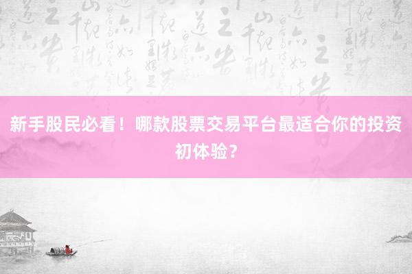 新手股民必看！哪款股票交易平台最适合你的投资初体验？