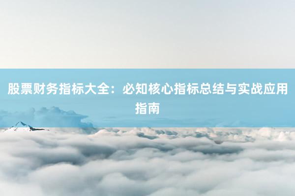 股票财务指标大全：必知核心指标总结与实战应用指南